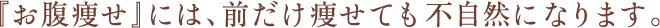 『お腹痩せ』には、前だけ痩せても不自然になります。