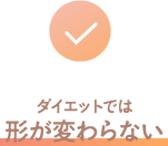 ダイエットでは形が変わらない
