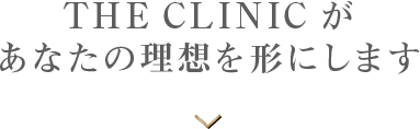 THE CLINIC があなたの理想を形にします