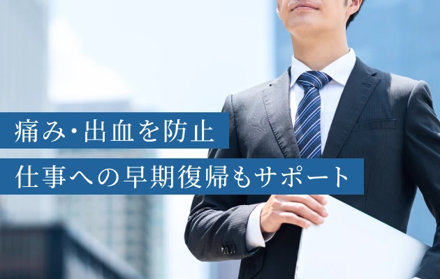 痛み・出血を防止 仕事への早期復帰もサポート